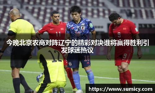 今晚北京农商对阵辽宁的精彩对决谁将赢得胜利引发球迷热议