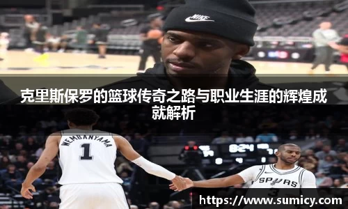 克里斯保罗的篮球传奇之路与职业生涯的辉煌成就解析