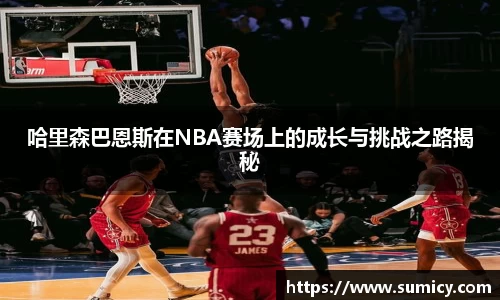 哈里森巴恩斯在NBA赛场上的成长与挑战之路揭秘