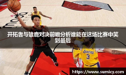 开拓者与雄鹿对决前瞻分析谁能在这场比赛中笑到最后