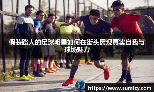 假装路人的足球明星如何在街头展现真实自我与球场魅力
