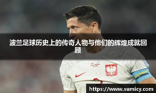 波兰足球历史上的传奇人物与他们的辉煌成就回顾